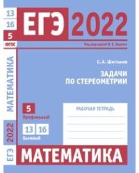 ЕГЭ 2022. Математика. Задачи по стереометрии. Задача 5 (профильный уровень). Задачи 13 и 16 (базовый уровень). Рабочая тетрадь