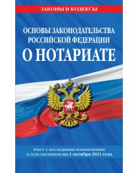 Основы законодательства Российской Федерации о нотариате. Текст с последними изменениями и дополнениями на 1 октября 2021 года