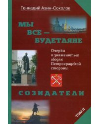Мы все - будетляне. Очерки о знаменитых людях Петроградской стороны. Том 2: Созидатели