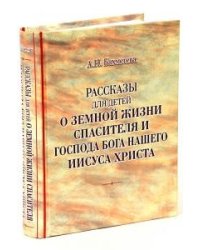 Рассказы для детей о земной жизни Спасителя и Господа Бога нашего Иисуса Христа
