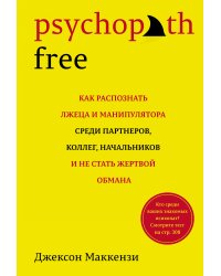 Psychopath Free. Как распознать лжеца и манипулятора среди партнеров, коллег, начальников, и не стать жертвой обмана