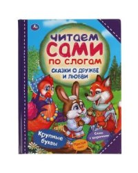 Сказки о дружбе и любви. Читаем сами по слогам