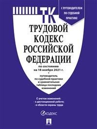 Трудовой кодекс Российской Федерации по состоянию на 18.11.2021 года + Путеводитель по судебной практике и Сравнительная таблица последних изменений