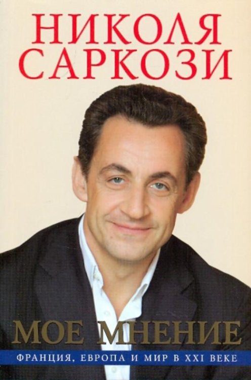 Обложка книги «Моё мнение. Франция, Европа и мир в XXI веке» — Саркози Николя, ISBN 9785890914019