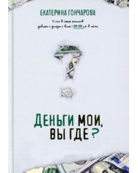 Деньги мои, вы где? 12 основ финансовой грамотности