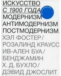 Искусство с 1900 года. Модернизм, антимодернизм, постмодернизм
