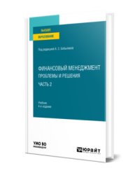 Финансовый менеджмент: проблемы и решения в 2-х частях. Часть 2. Учебник для вузов