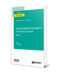 Финансовый менеджмент: проблемы и решения в 2-х частях. Часть 1. Учебник для вузов