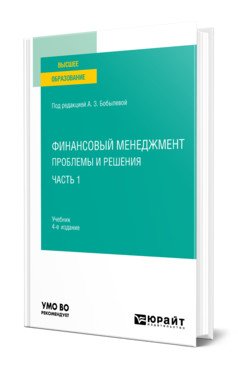Финансовый менеджмент: проблемы и решения в 2-х частях. Часть 1. Учебник для вузов