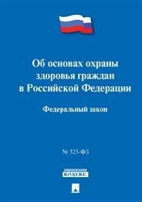 Об основах охраны здоровья граждан в Российской Федерации. Федеральный закон № 323-ФЗ