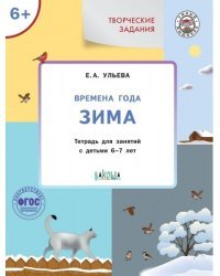 Творческие задания. Времена года. Зима. Тетрадь для занятий с детьми 6-7 лет