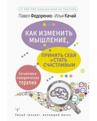 Как изменить мышление, принять себя и стать счастливым. Когнитивно-поведенческая терапия