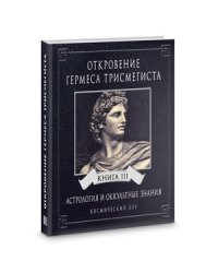 Откровения Гермеса Трисмегиста. Астрология и оккультные знания. Книга 3. Космический Бог