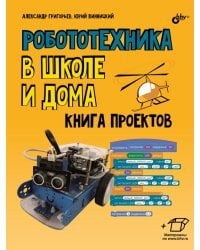 Робототехника в школе и дома. Книга проектов