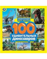 100 удивительных динозавров. Энциклопедия для детей