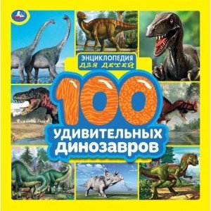 100 удивительных динозавров. Энциклопедия для детей