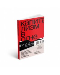 Капитализм в огне. Как сделать эффективную экономическую систему человечной