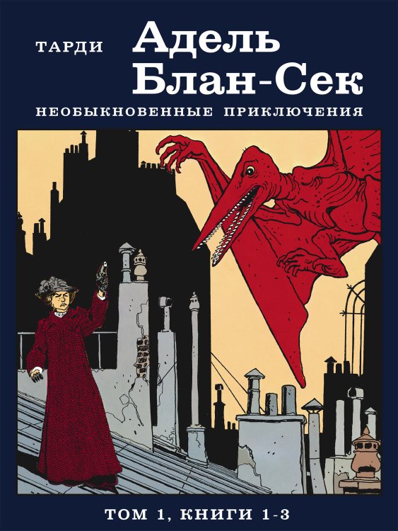 Обложка книги «Адель Блан-Сек. Необыкновенные приключения. Том 1. Книги 1-3» — Тарди, ISBN 9785907178656