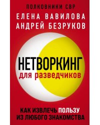Нетворкинг для разведчиков. Как извлечь пользу из любого знакомства 