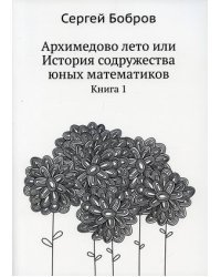 Архимедово лето или История содружества юных математиков. Книга 1
