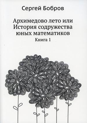 Архимедово лето или История содружества юных математиков. Книга 1