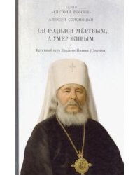 Он родился мертвым, а умер живым. Крестный путь Владыки Иоанна