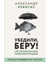 Убедили, беру! 178 проверенных приемов продаж