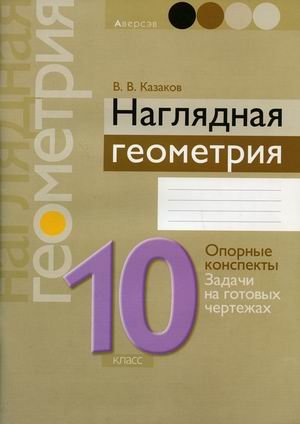 Обложка книги «Наглядная геометрия. 10 класс. Опорные конспекты. Задачи на готовых чертежах» — Казаков В.В., ISBN 9789851960848