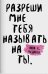 Разреши мне тебя назвать на ты