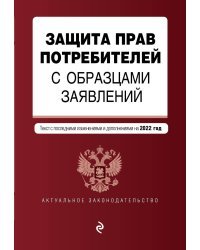 Защита прав потребителей с образцами заявлений. Текст с последними изменениями и дополнениями на 2022 год
