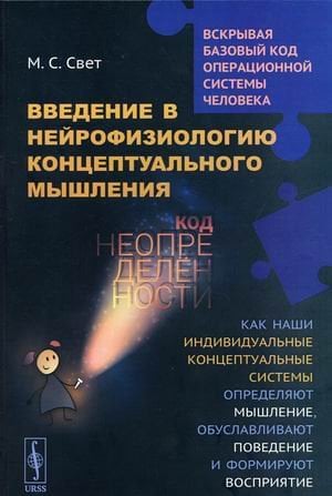 Обложка книги «Введение в нейрофизиологию концептуального мышления. Код неопределенности. Как наши индивидуальные системы определяют мышление, обуславливают поведение и формируют восприятие» — Свет Мария Сергеевна, ISBN 9785971093725