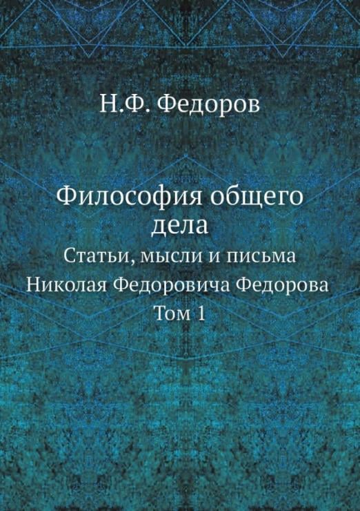 Философия общего дела. статьи, мысли и письма Николая Федоровича Федорова. Том 1