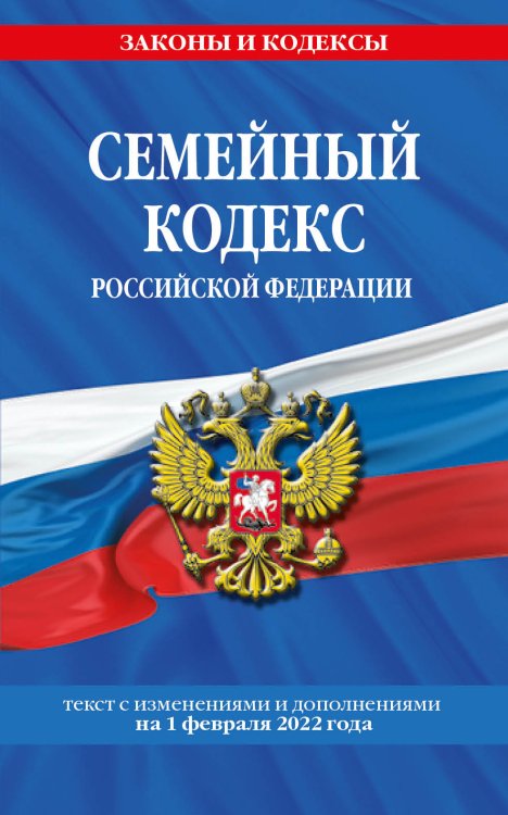 Семейный кодекс Российской Федерации. Текст с изменениями и дополнениями на 1 февраля 2022 года