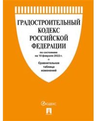 Градостроительный кодекс Российской Федерации по состоянию на 10.02.2022 года + сравнительная таблица изменений