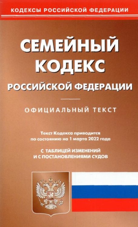 Семейный кодекс Российской Федерации. Официальный текст. По состоянию на 1 марта 2022 года. С таблицей изменений и с постановлениями судов