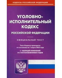 Уголовно-исполнительный кодекс Российской Федерации. По состоянию на 1 марта 2022 года. С таблицей изменений и с постановлениями судов