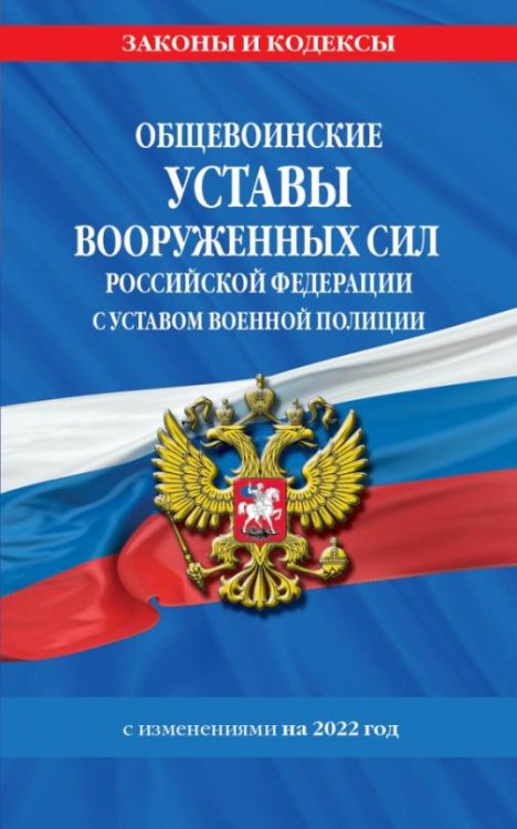 Общевоинские уставы Вооруженных Сил РФ с Уставом военной полиции с посл. изм. на 1 февраля 2022 года
