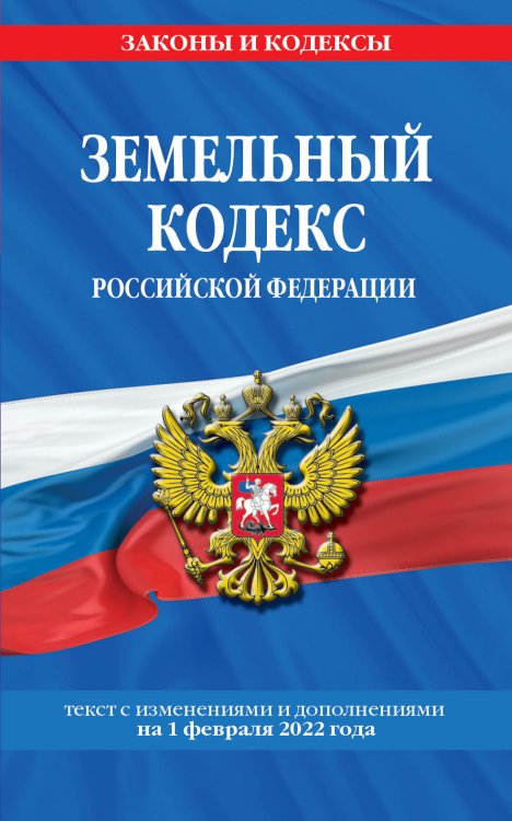 Земельный кодекс Российской Федерации. Текст с изменениями и дополнениями на 1 февраля 2022 года