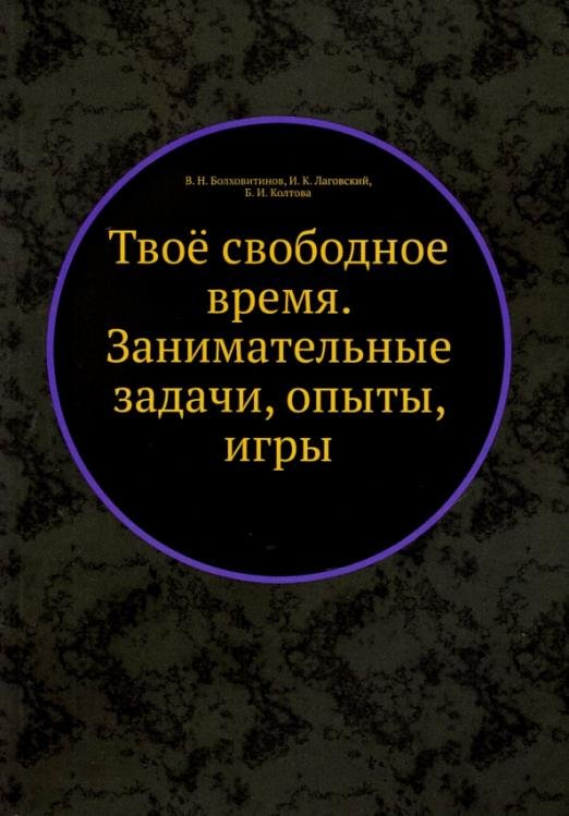 Обложка книги «Твоё свободное время. Занимательные задачи, опыты, игры» — Лаговский Игорь Константинович, Болховитинов Виктор Николаевич, Колтовой Бронислав Иванович, ISBN 9785458292184