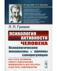 Психология активности человека. Психологические механизмы и приемы саморегуляции. Как стать хозяином своего подсознания, мобилизовать все ресурсы и достичь совершенства