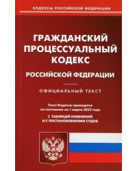 Гражданский процессуальный кодекс Российской Федерации. По состоянию на 1 марта 2022 года. С таблицей изменений и с постановлениями судов