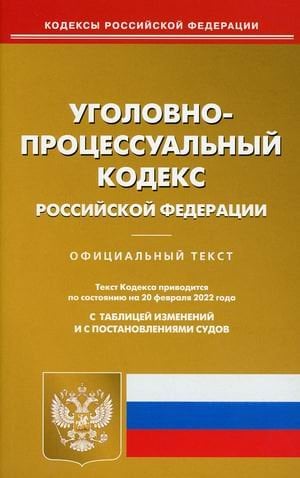 Уголовно-процессуальный кодекс Российской Федерации. По состоянию на 20 февраля 2022 года. С таблицей изменений и с постановлениями судов