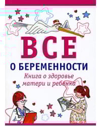 Все о беременности. Книга о здоровье матери и ребенка