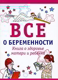 Все о беременности. Книга о здоровье матери и ребенка