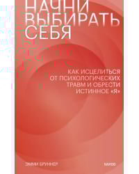 Начни выбирать себя. Как исцелиться от психологических травм и обрести истинное «я»