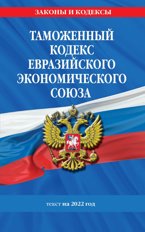 Таможенный кодекс Евразийского экономического союза. Текст на 2022 год