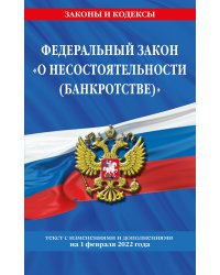 Федеральный закон "О несостоятельности (банкротстве)". Текст с изменениями и дополнениями на 1 февраля 2022 года
