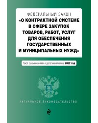 Федеральный закон "О контрактной системе в сфере закупок товаров, работ, услуг для обеспечения государственных и муниципальных нужд". Текст с изменениями и дополнениями на 2022 год