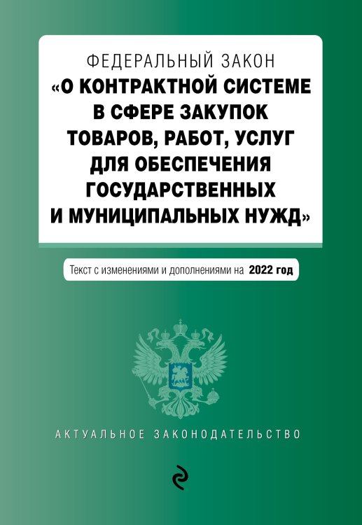 Федеральный закон "О контрактной системе в сфере закупок товаров, работ, услуг для обеспечения государственных и муниципальных нужд". Текст с изменениями и дополнениями на 2022 год