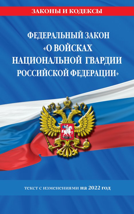 Федеральный закон «О войсках национальной гвардии Российской Федерации». Текст с изменениями на 2022 год